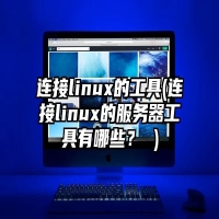 连接linux的工具(连接linux的服务器工具有哪些？ )